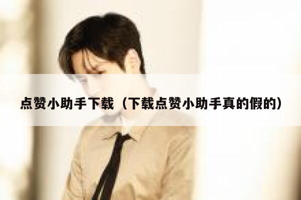 点赞小助手下载（下载点赞小助手真的假的） 第1张
