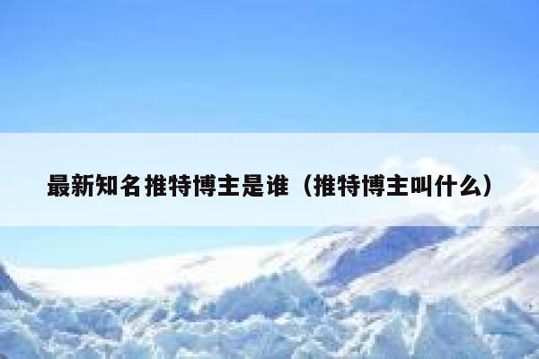 最新知名推特博主是谁（推特博主叫什么） 第1张