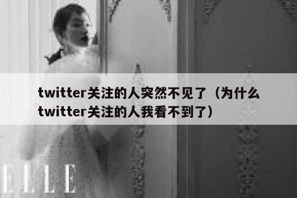 twitter关注的人突然不见了（为什么twitter关注的人我看不到了） 第1张
