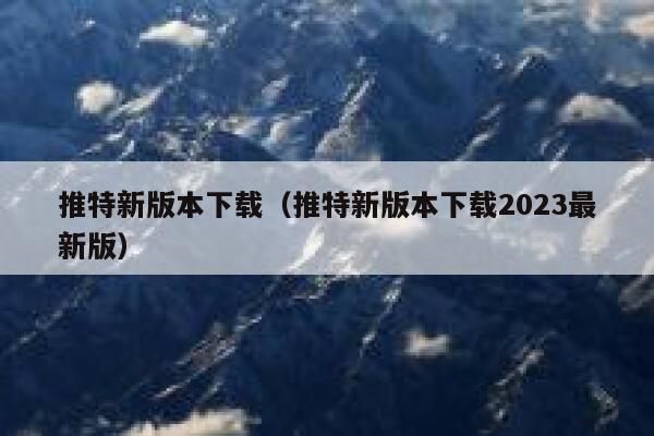 推特新版本下载（推特新版本下载2023最新版） 第1张