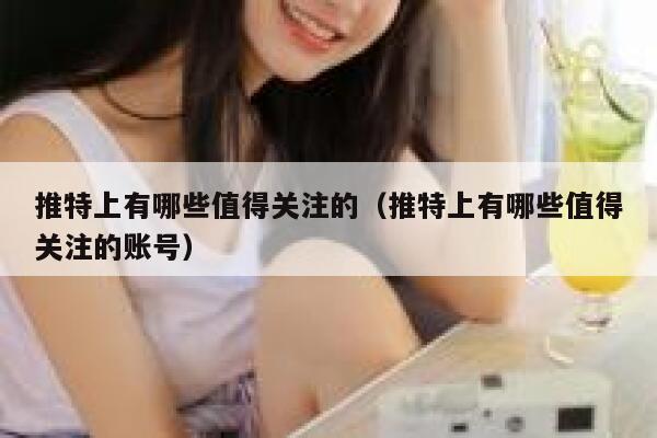 推特上有哪些值得关注的（推特上有哪些值得关注的账号） 第1张