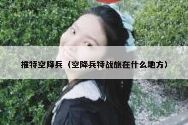 推特空降兵（空降兵特战旅在什么地方） 第1张
