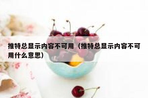 推特总显示内容不可用（推特总显示内容不可用什么意思） 第1张