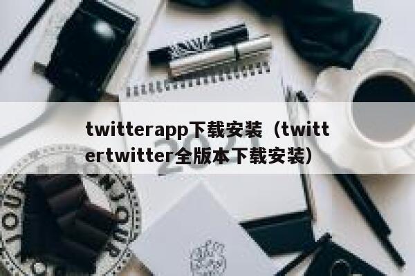twitterapp下载安装（twittertwitter全版本下载安装） 第1张