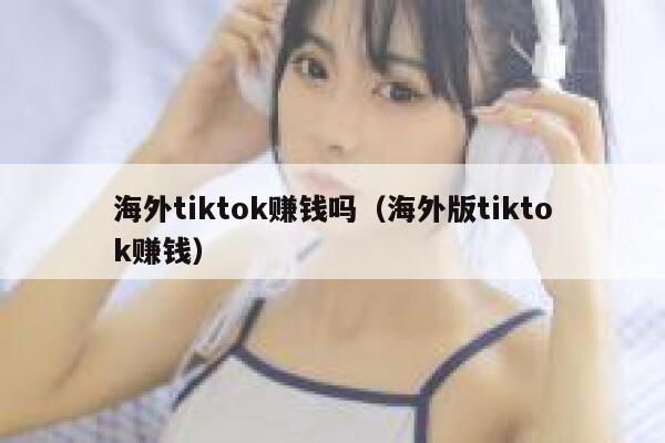 海外tiktok赚钱吗（海外版tiktok赚钱） 第1张