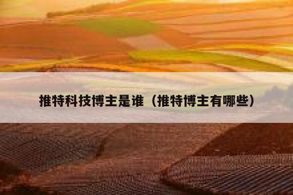 推特科技博主是谁（推特博主有哪些） 第1张
