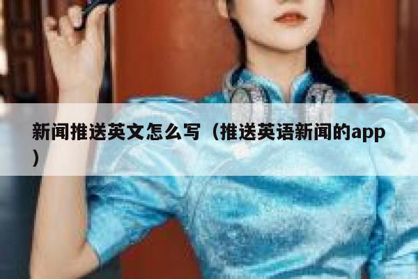 新闻推送英文怎么写（推送英语新闻的app） 第1张