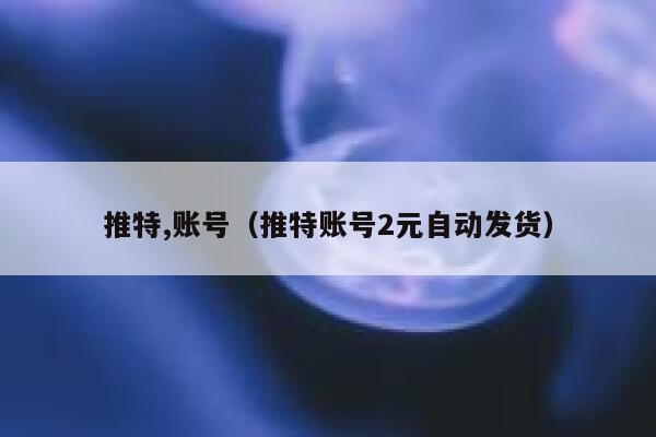推特,账号（推特账号2元自动发货） 第1张