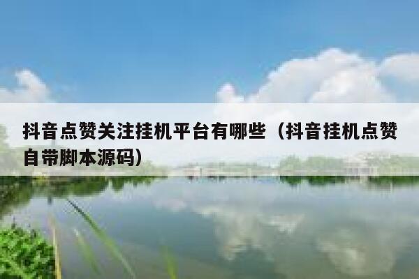 抖音点赞关注挂机平台有哪些（抖音挂机点赞自带脚本源码） 第1张