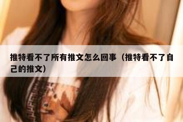 推特看不了所有推文怎么回事（推特看不了自己的推文） 第1张