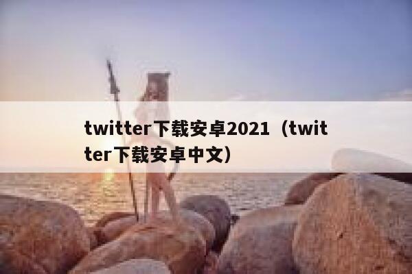 twitter下载安卓2021（twitter下载安卓中文） 第1张