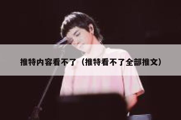 推特内容看不了（推特看不了全部推文） 第1张