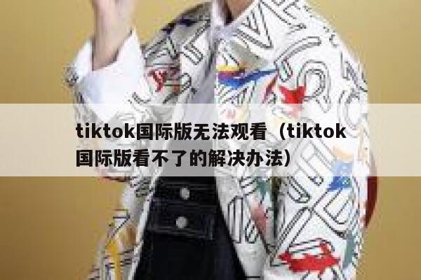tiktok国际版无法观看（tiktok国际版看不了的解决办法） 第1张