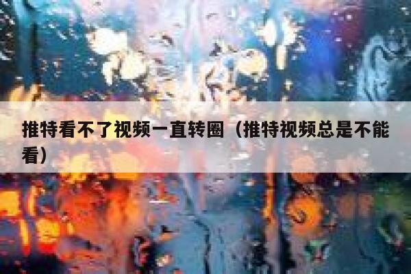 推特看不了视频一直转圈（推特视频总是不能看） 第1张
