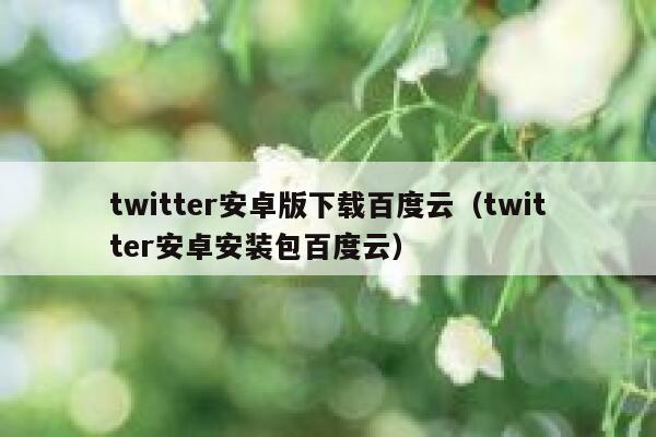 twitter安卓版下载百度云（twitter安卓安装包百度云） 第1张