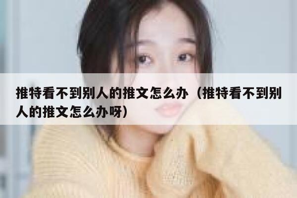 推特看不到别人的推文怎么办（推特看不到别人的推文怎么办呀） 第1张