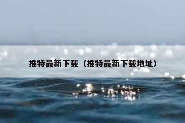 推特最新下载（推特最新下载地址） 第1张