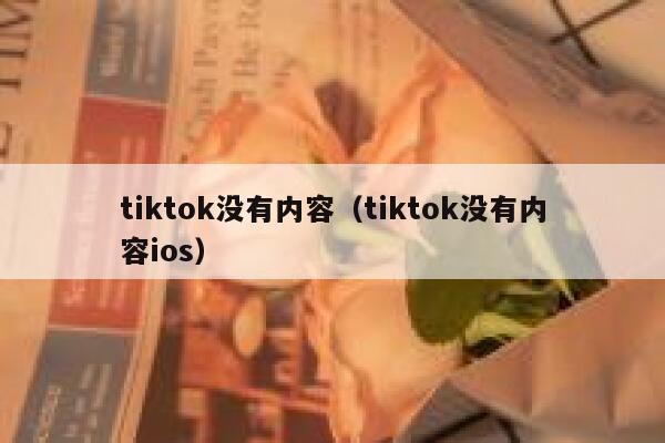 tiktok没有内容（tiktok没有内容ios） 第1张