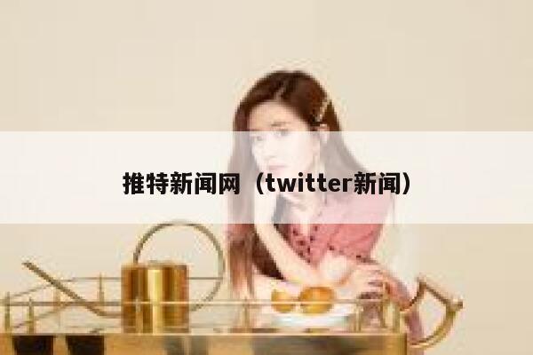 推特新闻网（twitter新闻） 第1张
