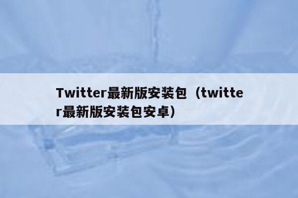 Twitter最新版安装包（twitter最新版安装包安卓） 第1张