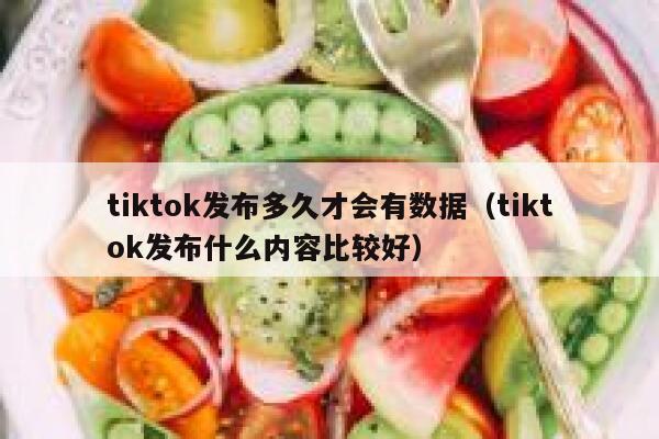 tiktok发布多久才会有数据（tiktok发布什么内容比较好） 第1张