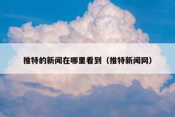推特的新闻在哪里看到（推特新闻网） 第1张
