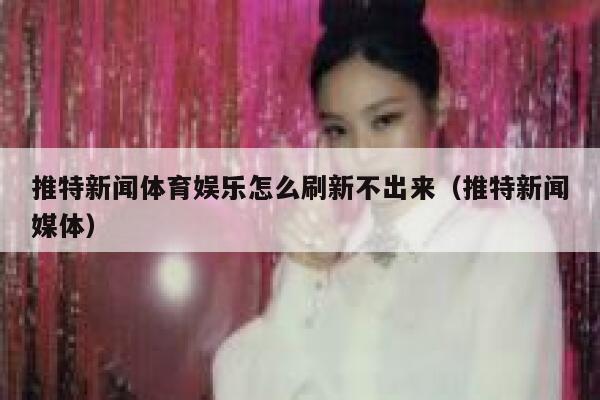 推特新闻体育娱乐怎么刷新不出来（推特新闻媒体） 第1张