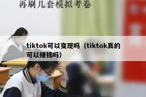 tiktok可以变现吗（tiktok真的可以赚钱吗） 第1张