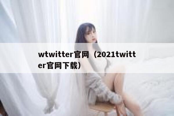 wtwitter官网（2021twitter官网下载） 第1张