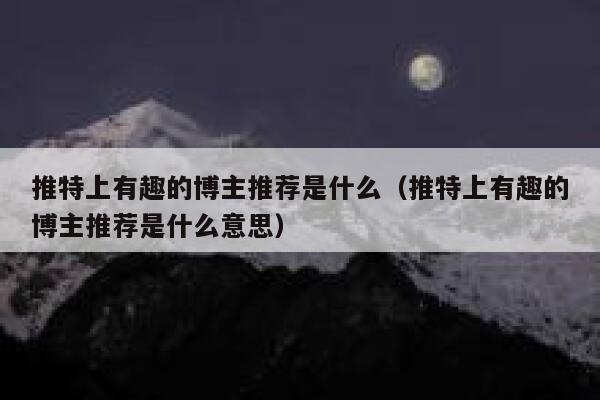 推特上有趣的博主推荐是什么（推特上有趣的博主推荐是什么意思） 第1张