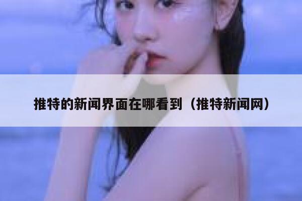 推特的新闻界面在哪看到（推特新闻网） 第1张