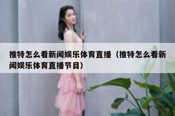 推特怎么看新闻娱乐体育直播（推特怎么看新闻娱乐体育直播节目） 第1张