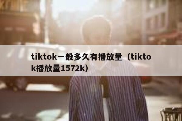 tiktok一般多久有播放量（tiktok播放量1572k） 第1张
