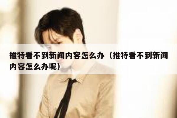 推特看不到新闻内容怎么办（推特看不到新闻内容怎么办呢） 第1张