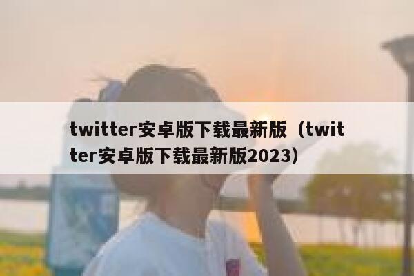 twitter安卓版下载最新版（twitter安卓版下载最新版2023） 第1张