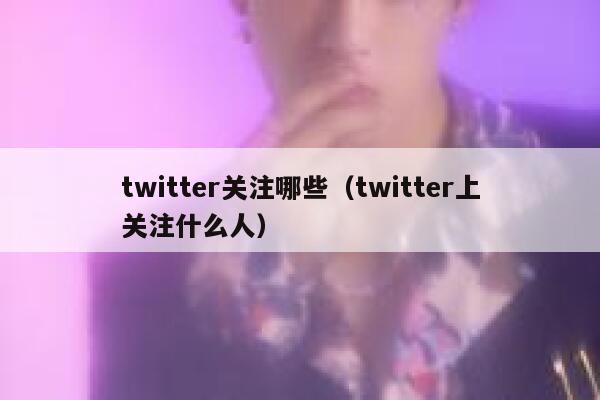 twitter关注哪些（twitter上关注什么人） 第1张