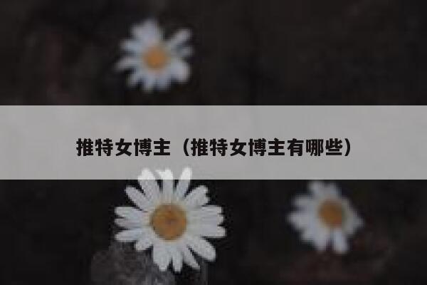 推特女博主（推特女博主有哪些） 第1张