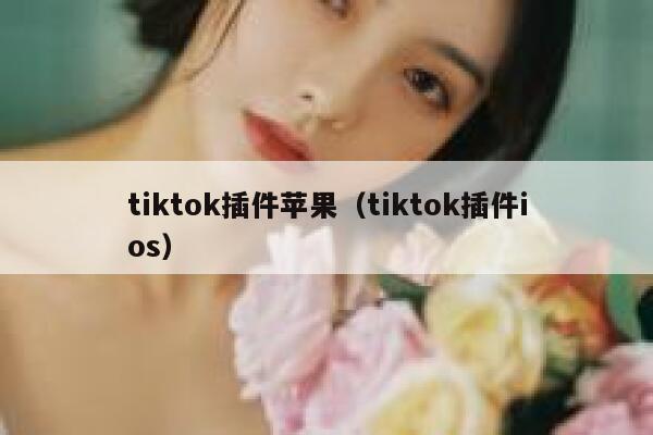 tiktok插件苹果（tiktok插件ios） 第1张