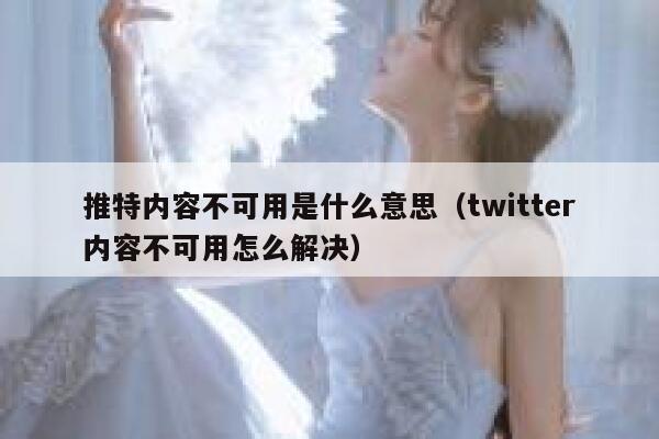 推特内容不可用是什么意思（twitter内容不可用怎么解决） 第1张