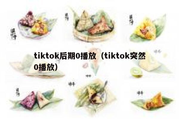 tiktok后期0播放(tiktok突然0播放) 第1张 tiktok后期0播放(tiktok突然0播放) 第1张