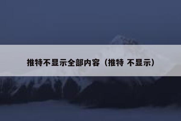 推特不显示全部内容（推特 不显示） 第1张