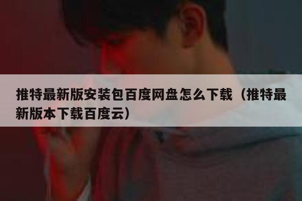 推特最新版安装包百度网盘怎么下载(推特最新版本下载百度云) 第1张 推特最新版安装包百度网盘怎么下载(推特最新版本下载百度云) 第1张
