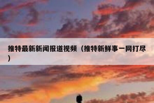 推特最新新闻报道视频（推特新鲜事一网打尽） 第1张