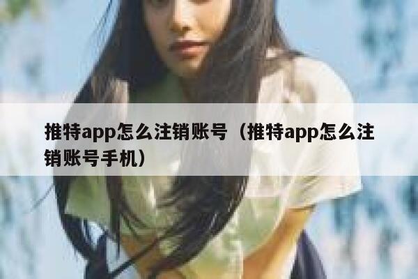 推特app怎么注销账号（推特app怎么注销账号手机） 第1张