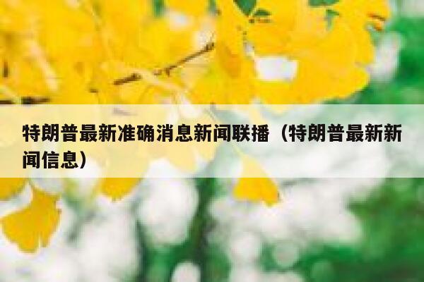 特朗普最新准确消息新闻联播（特朗普最新新闻信息） 第1张