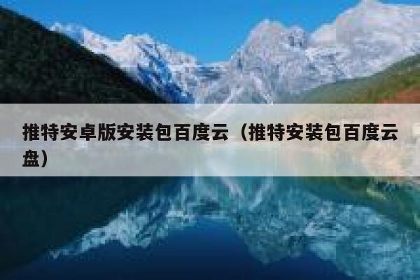 推特安卓版安装包百度云（推特安装包百度云盘） 第1张