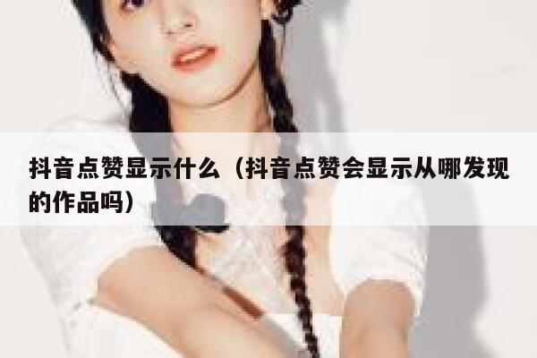 抖音点赞显示什么（抖音点赞会显示从哪发现的作品吗） 第1张