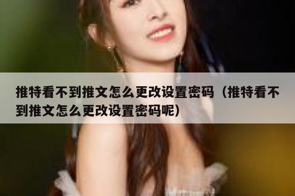 推特看不到推文怎么更改设置密码（推特看不到推文怎么更改设置密码呢） 第1张