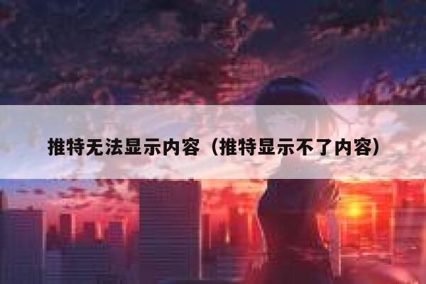 推特无法显示内容（推特显示不了内容） 第1张