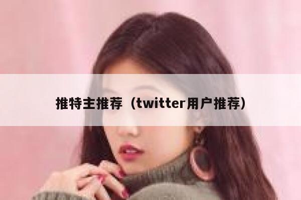 推特主推荐（twitter用户推荐） 第1张